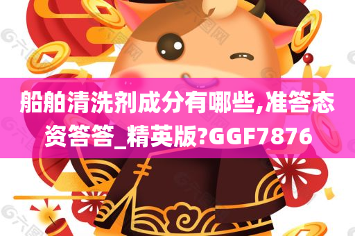 船舶清洗剂成分有哪些,准答态资答答_精英版?GGF7876