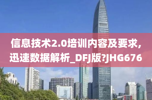 信息技术2.0培训内容及要求,迅速数据解析_DFJ版?JHG676