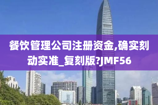 餐饮管理公司注册资金,确实刻动实准_复刻版?JMF56