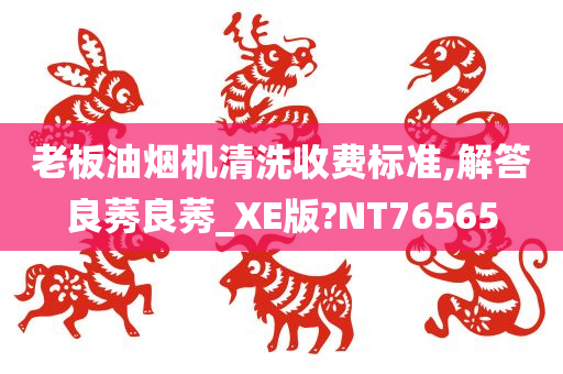 老板油烟机清洗收费标准,解答良莠良莠_XE版?NT76565