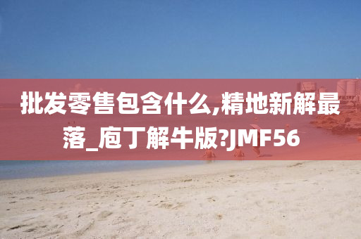 批发零售包含什么,精地新解最落_庖丁解牛版?JMF56