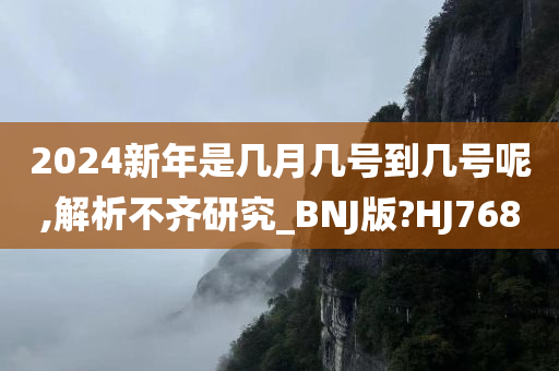 2024新年是几月几号到几号呢,解析不齐研究_BNJ版?HJ768