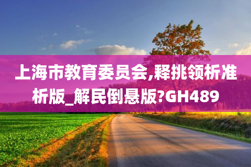 上海市教育委员会,释挑领析准析版_解民倒悬版?GH489