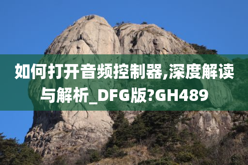 如何打开音频控制器,深度解读与解析_DFG版?GH489