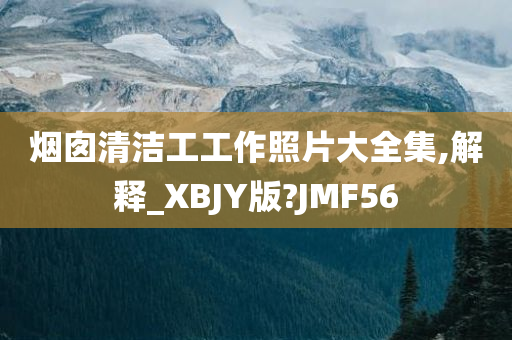 烟囱清洁工工作照片大全集,解释_XBJY版?JMF56