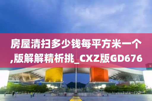 房屋清扫多少钱每平方米一个,版解解精析挑_CXZ版GD676