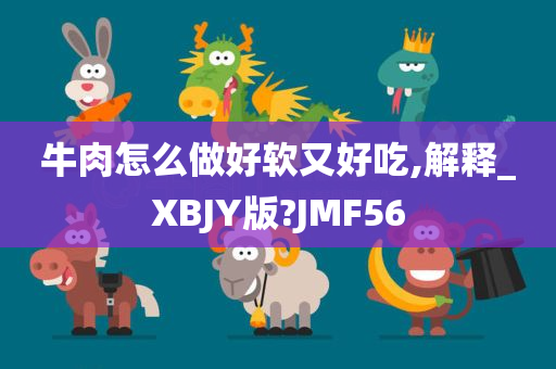 牛肉怎么做好软又好吃,解释_XBJY版?JMF56