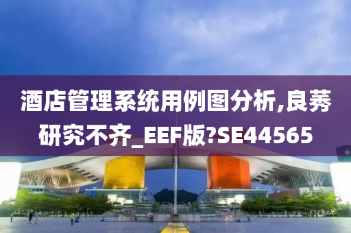 酒店管理系统用例图分析,良莠研究不齐_EEF版?SE44565