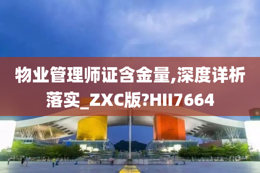 物业管理师证含金量,深度详析落实_ZXC版?HII7664