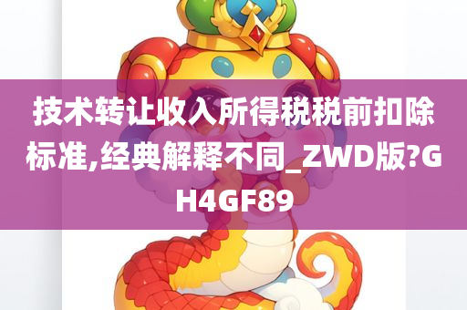 技术转让收入所得税税前扣除标准,经典解释不同_ZWD版?GH4GF89