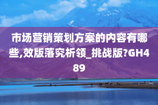 市场营销策划方案的内容有哪些,效版落究析领_挑战版?GH489