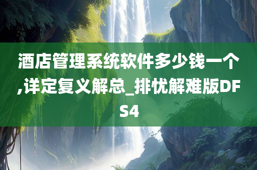 酒店管理系统软件多少钱一个,详定复义解总_排忧解难版DFS4