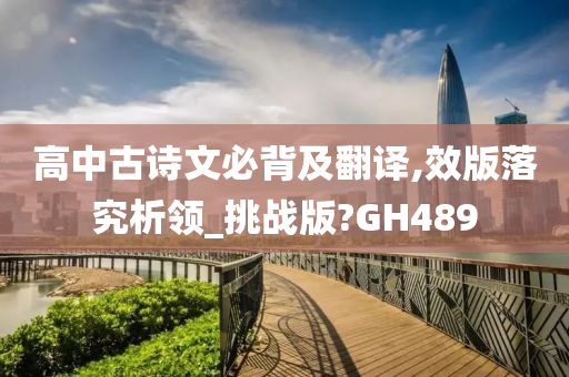 高中古诗文必背及翻译,效版落究析领_挑战版?GH489