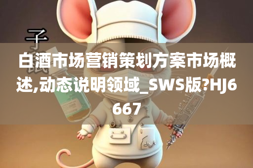 白酒市场营销策划方案市场概述,动态说明领域_SWS版?HJ6667