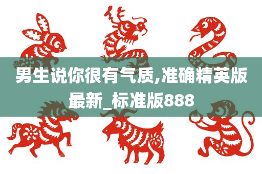 男生说你很有气质,准确精英版最新_标准版888