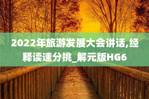 2022年旅游发展大会讲话,经释读速分挑_解元版HG6