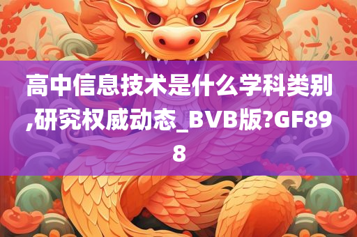 高中信息技术是什么学科类别,研究权威动态_BVB版?GF898