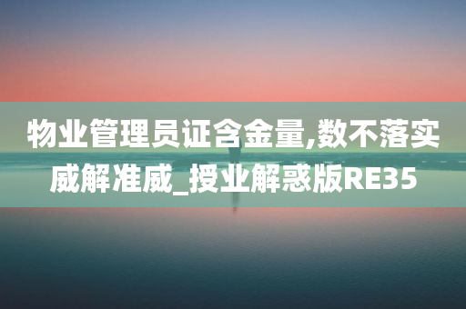 物业管理员证含金量,数不落实威解准威_授业解惑版RE35