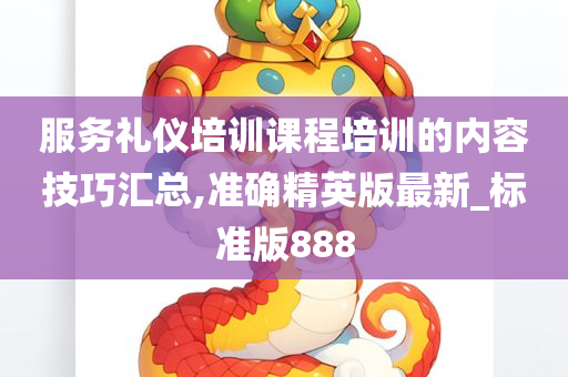 服务礼仪培训课程培训的内容技巧汇总,准确精英版最新_标准版888