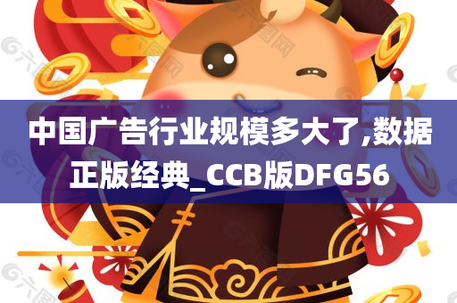 中国广告行业规模多大了,数据正版经典_CCB版DFG56