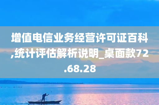 增值电信业务经营许可证百科,统计评估解析说明_桌面款72.68.28