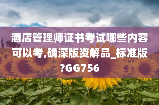 酒店管理师证书考试哪些内容可以考,确深版资解品_标准版?GG756