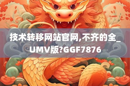 技术转移网站官网,不齐的全_UMV版?GGF7876