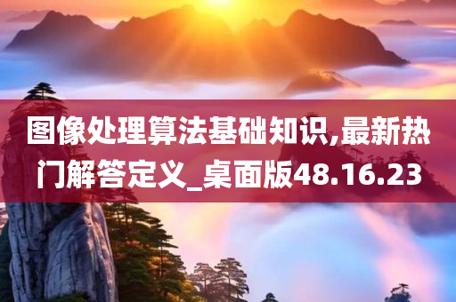 图像处理算法基础知识,最新热门解答定义_桌面版48.16.23