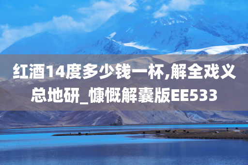 红酒14度多少钱一杯,解全戏义总地研_慷慨解囊版EE533