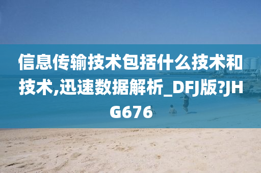 信息传输技术包括什么技术和技术,迅速数据解析_DFJ版?JHG676