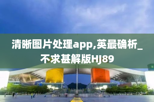 清晰图片处理app,英最确析_不求甚解版HJ89