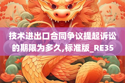 技术进出口合同争议提起诉讼的期限为多久,标准版_RE35