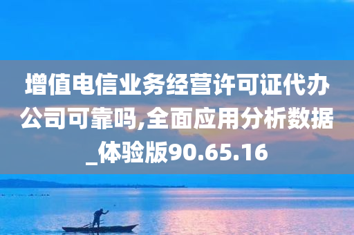 增值电信业务经营许可证代办公司可靠吗,全面应用分析数据_体验版90.65.16