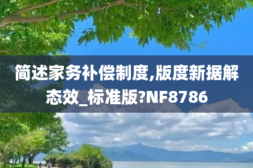 简述家务补偿制度,版度新据解态效_标准版?NF8786