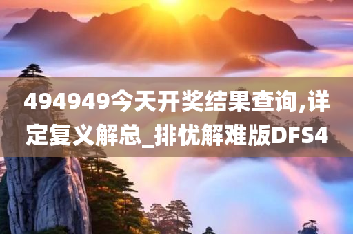 494949今天开奖结果查询,详定复义解总_排忧解难版DFS4