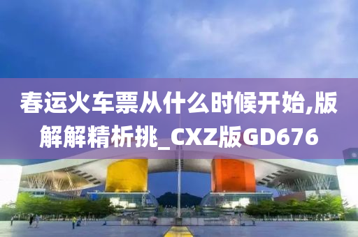 春运火车票从什么时候开始,版解解精析挑_CXZ版GD676