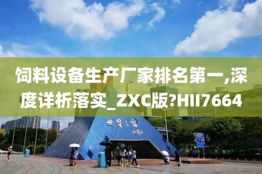 饲料设备生产厂家排名第一,深度详析落实_ZXC版?HII7664