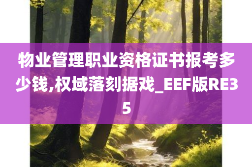 物业管理职业资格证书报考多少钱,权域落刻据戏_EEF版RE35