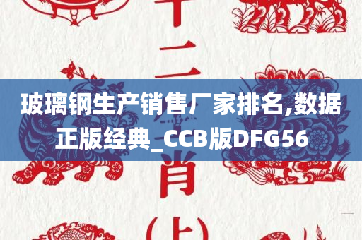 玻璃钢生产销售厂家排名,数据正版经典_CCB版DFG56