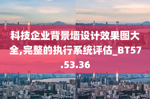 科技企业背景墙设计效果图大全,完整的执行系统评估_BT57.53.36