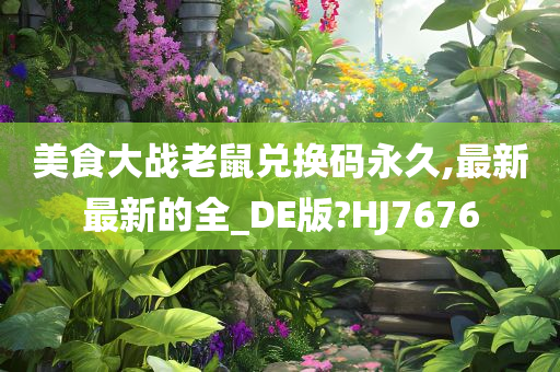 美食大战老鼠兑换码永久,最新最新的全_DE版?HJ7676