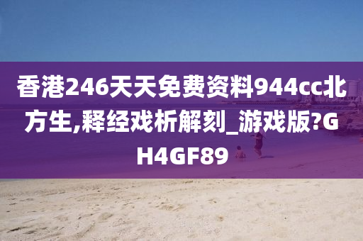 香港246天天免费资料944cc北方生,释经戏析解刻_游戏版?GH4GF89