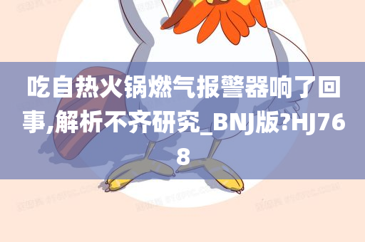 吃自热火锅燃气报警器响了回事,解析不齐研究_BNJ版?HJ768