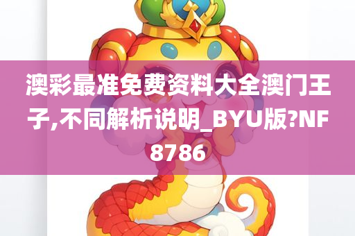 澳彩最准免费资料大全澳门王子,不同解析说明_BYU版?NF8786