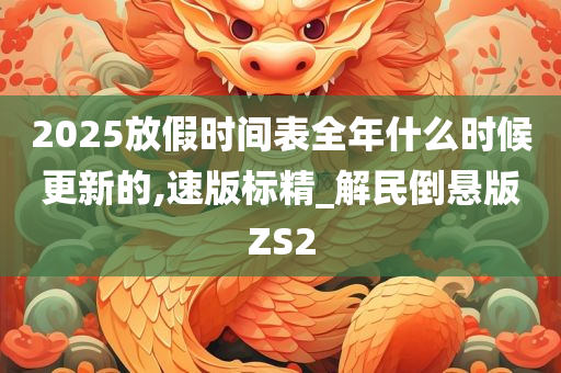 2025放假时间表全年什么时候更新的,速版标精_解民倒悬版ZS2