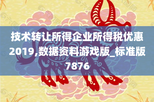 技术转让所得企业所得税优惠2019,数据资料游戏版_标准版7876