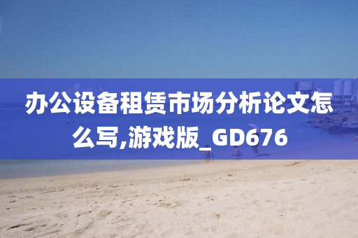 办公设备租赁市场分析论文怎么写,游戏版_GD676