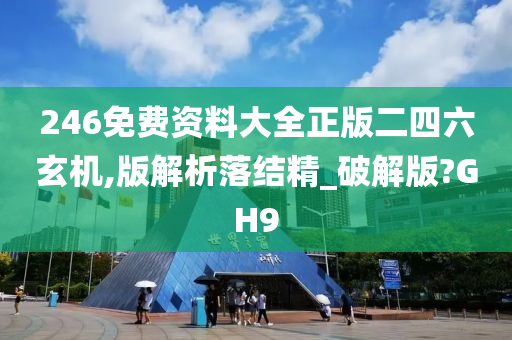 246免费资料大全正版二四六玄机,版解析落结精_破解版?GH9