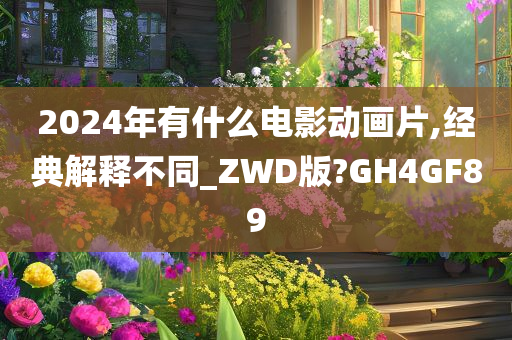 2024年有什么电影动画片,经典解释不同_ZWD版?GH4GF89