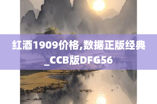 红酒1909价格,数据正版经典_CCB版DFG56